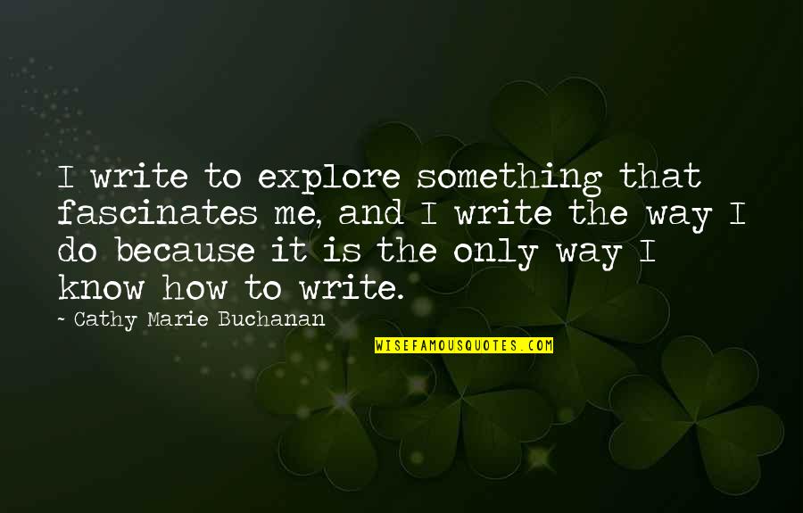 Goa Psy Quotes By Cathy Marie Buchanan: I write to explore something that fascinates me,