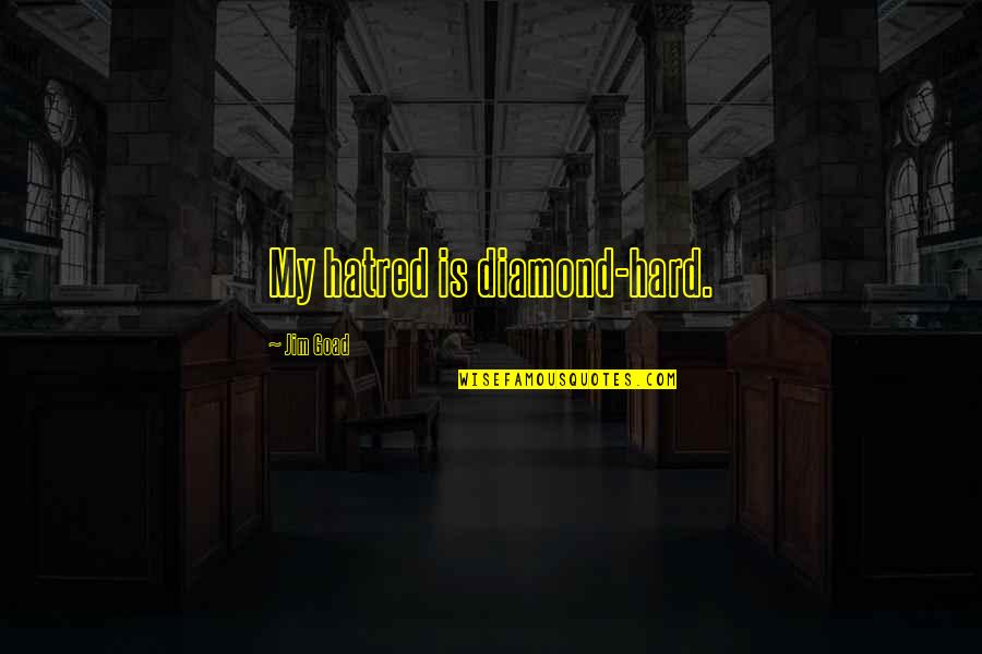 Goad Quotes By Jim Goad: My hatred is diamond-hard. Goad Quotes By Jim Goad: My hatred is diamond-hard.