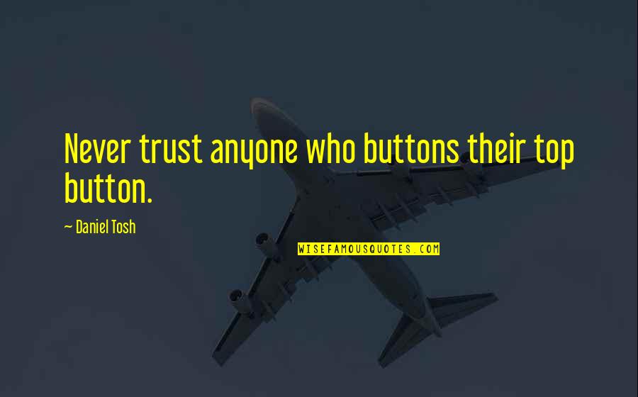 Goads Into A Bigger Quotes By Daniel Tosh: Never trust anyone who buttons their top button. Goads Into A Bigger Quotes By Daniel Tosh: Never trust anyone who buttons their top button.
