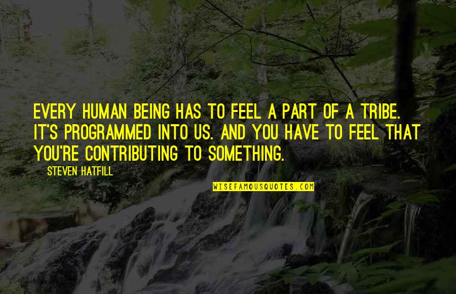 Goads Into A Bigger Quotes By Steven Hatfill: Every human being has to feel a part Goads Into A Bigger Quotes By Steven Hatfill: Every human being has to feel a part