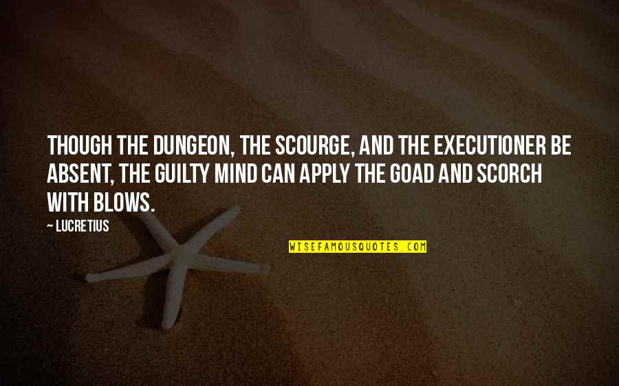Goad's Quotes By Lucretius: Though the dungeon, the scourge, and the executioner