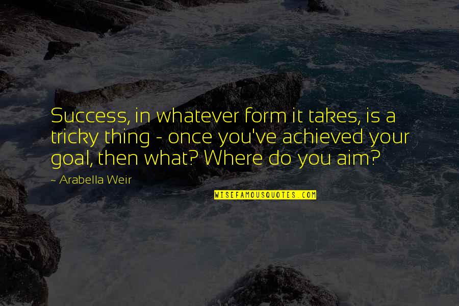 Goal Aim Quotes By Arabella Weir: Success, in whatever form it takes, is a Goal Aim Quotes By Arabella Weir: Success, in whatever form it takes, is a