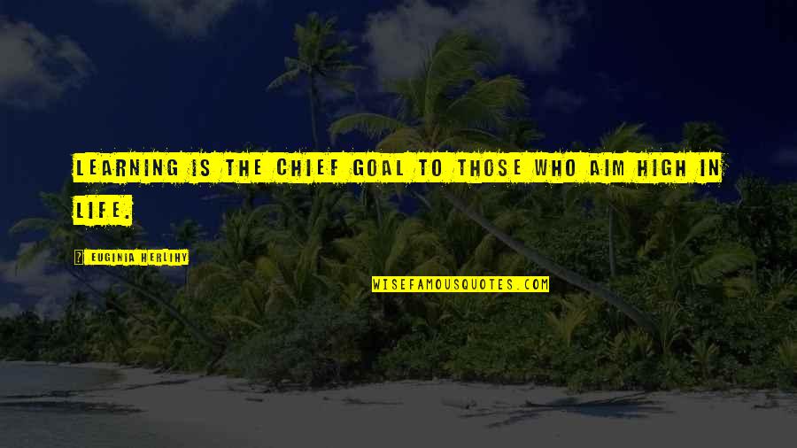 Goal Aim Quotes By Euginia Herlihy: Learning is the chief goal to those who Goal Aim Quotes By Euginia Herlihy: Learning is the chief goal to those who