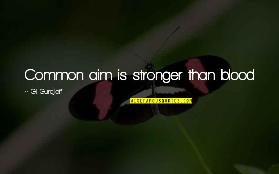Goal Aim Quotes By G.I. Gurdjieff: Common aim is stronger than blood. Goal Aim Quotes By G.I. Gurdjieff: Common aim is stronger than blood.