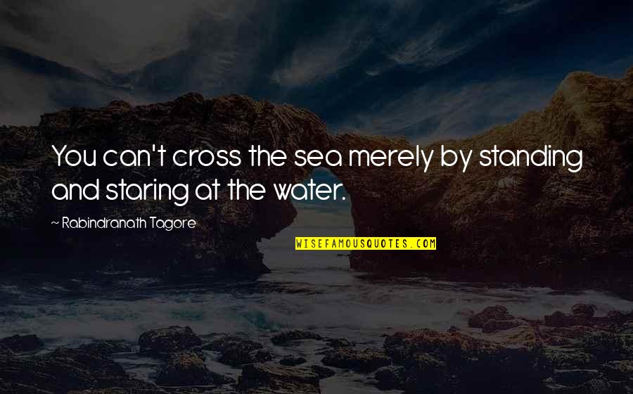 Goal Aim Quotes By Rabindranath Tagore: You can't cross the sea merely by standing