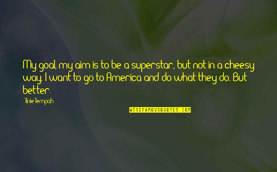 Goal Aim Quotes By Tinie Tempah: My goal, my aim is to be a Goal Aim Quotes By Tinie Tempah: My goal, my aim is to be a