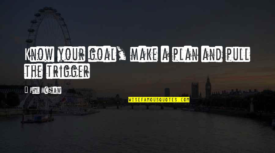 Goal And Plan Quotes By Phil McGraw: Know your goal, make a plan and pull Goal And Plan Quotes By Phil McGraw: Know your goal, make a plan and pull
