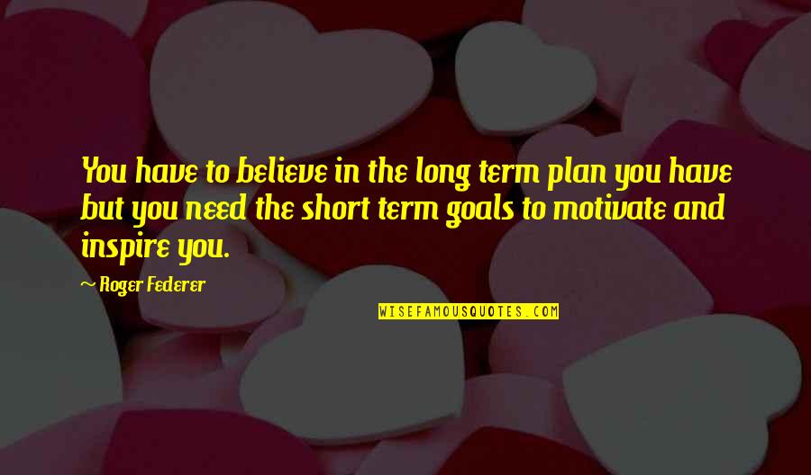 Goal And Plan Quotes By Roger Federer: You have to believe in the long term