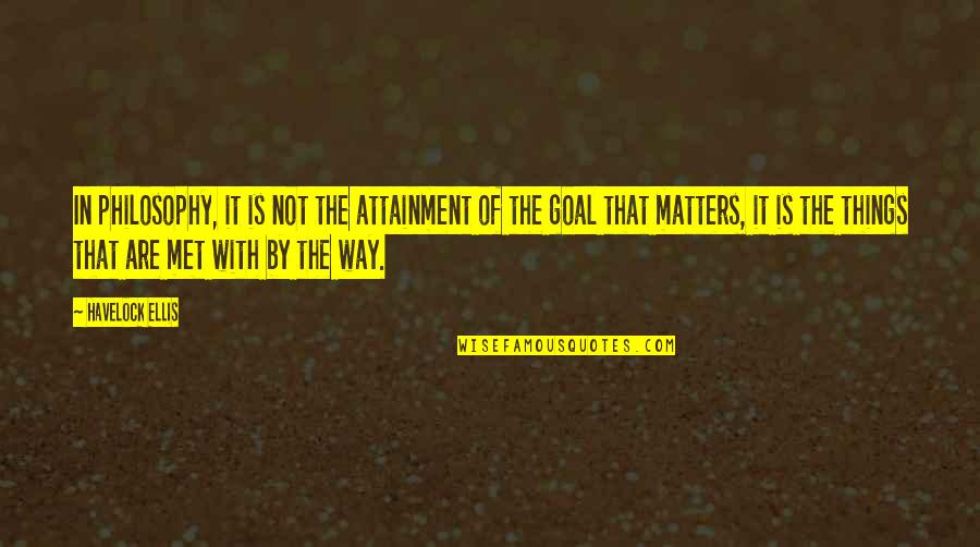 Goal Attainment Quotes By Havelock Ellis: In philosophy, it is not the attainment of Goal Attainment Quotes By Havelock Ellis: In philosophy, it is not the attainment of