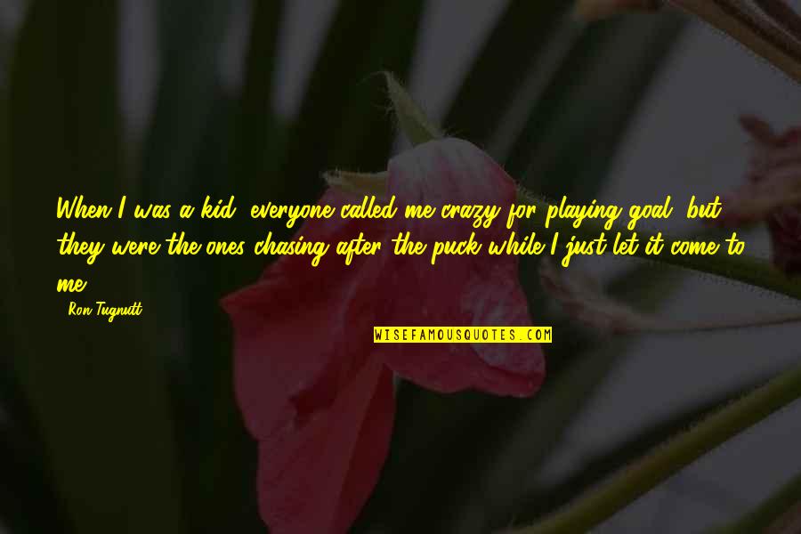 Goal Chasing Quotes By Ron Tugnutt: When I was a kid, everyone called me Goal Chasing Quotes By Ron Tugnutt: When I was a kid, everyone called me