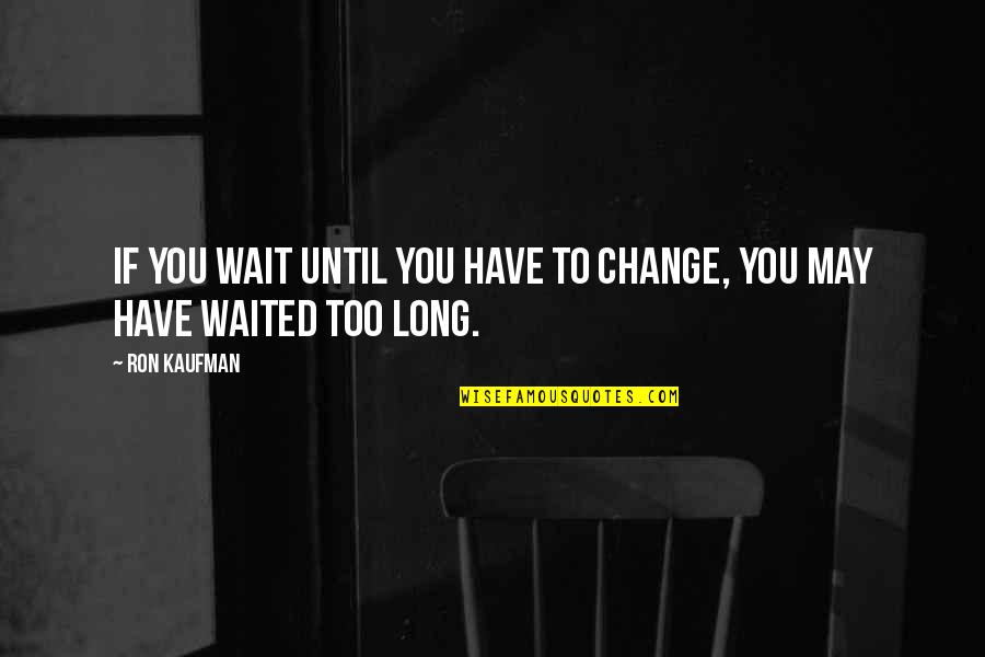 Goal Diggers Quotes By Ron Kaufman: If you wait until you have to change,