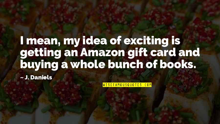 Goal Digging Quotes By J. Daniels: I mean, my idea of exciting is getting Goal Digging Quotes By J. Daniels: I mean, my idea of exciting is getting