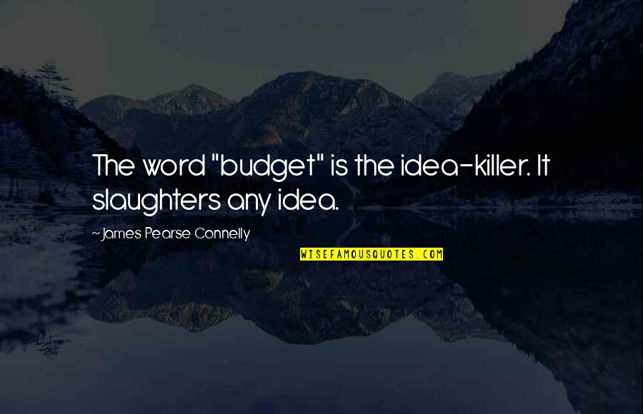 Goal Dream Begins Quotes By James Pearse Connelly: The word "budget" is the idea-killer. It slaughters