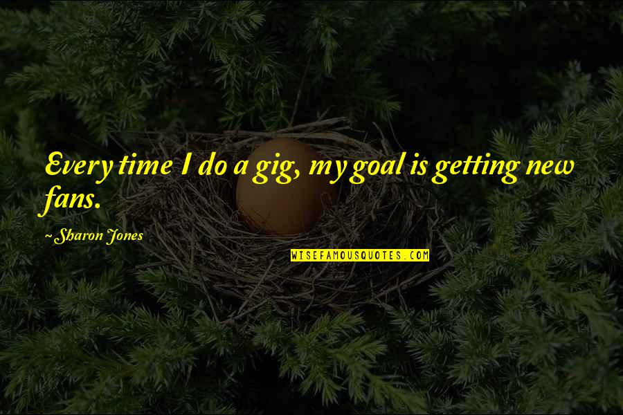 Goal Getting Quotes By Sharon Jones: Every time I do a gig, my goal Goal Getting Quotes By Sharon Jones: Every time I do a gig, my goal
