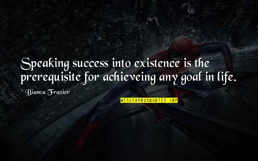 Goal In Life Quotes By Bianca Frazier: Speaking success into existence is the prerequisite for