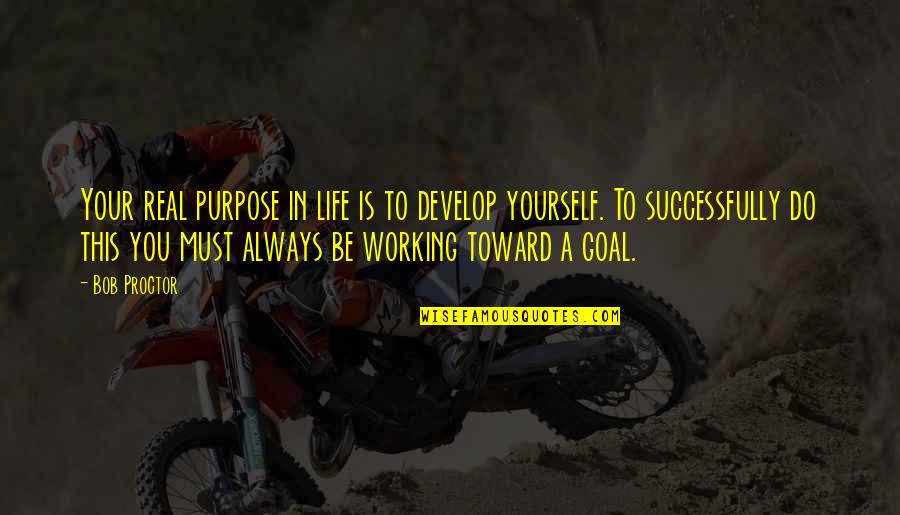 Goal In Life Quotes By Bob Proctor: Your real purpose in life is to develop