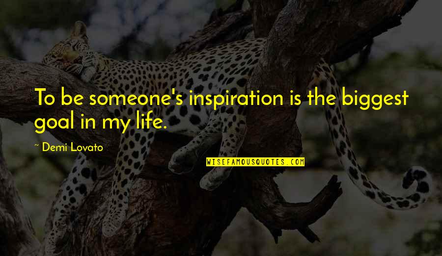 Goal In Life Quotes By Demi Lovato: To be someone's inspiration is the biggest goal