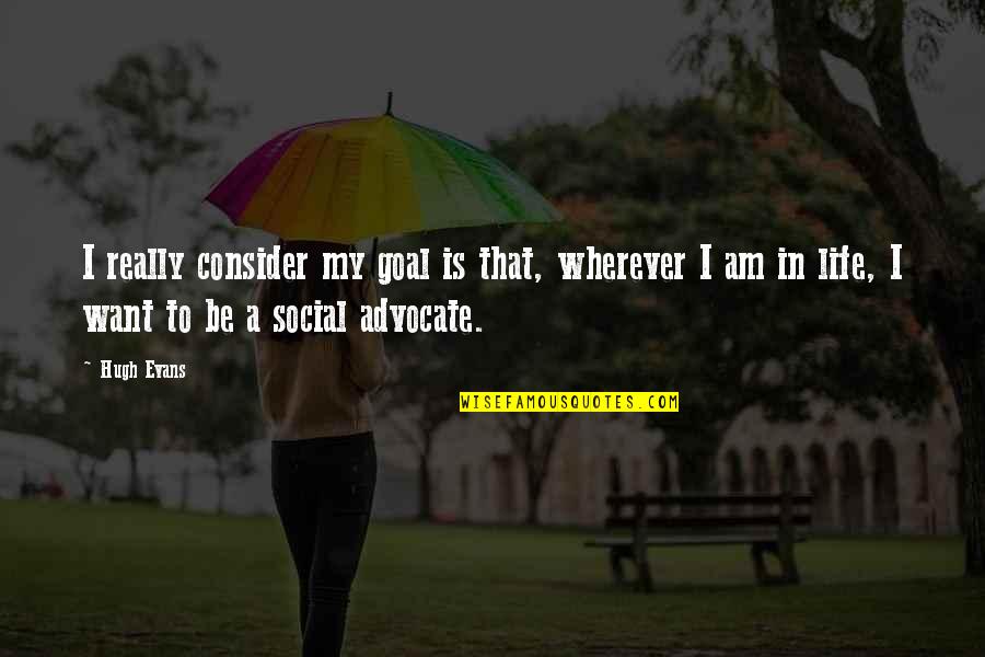 Goal In Life Quotes By Hugh Evans: I really consider my goal is that, wherever