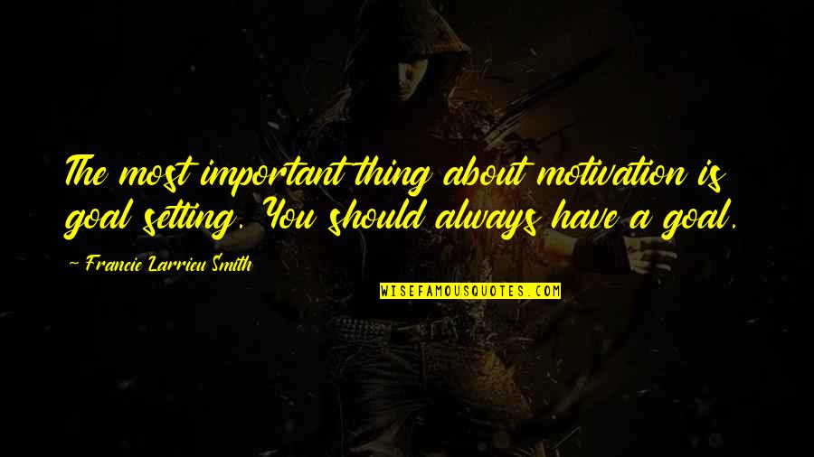 Goal Motivation Quotes By Francie Larrieu Smith: The most important thing about motivation is goal Goal Motivation Quotes By Francie Larrieu Smith: The most important thing about motivation is goal