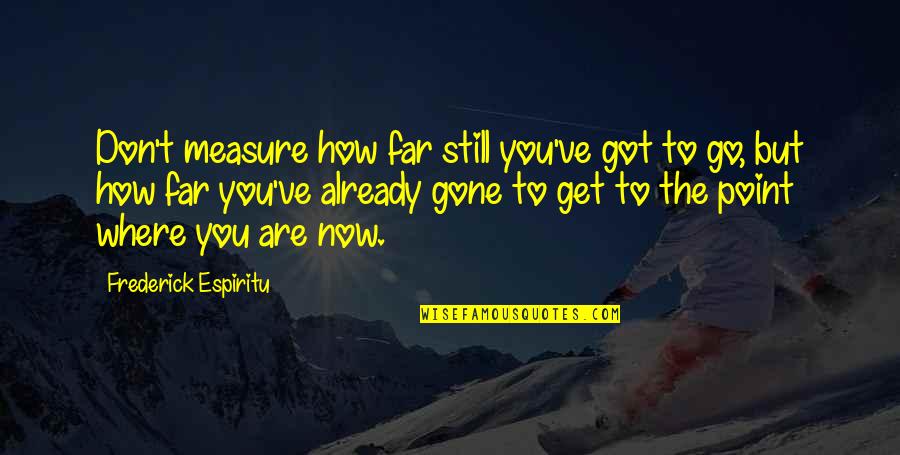 Goal Motivation Quotes By Frederick Espiritu: Don't measure how far still you've got to