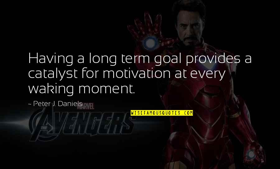 Goal Motivation Quotes By Peter J. Daniels: Having a long term goal provides a catalyst