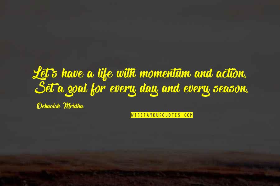 Goal Of The Day Quotes By Debasish Mridha: Let's have a life with momentum and action. Goal Of The Day Quotes By Debasish Mridha: Let's have a life with momentum and action.