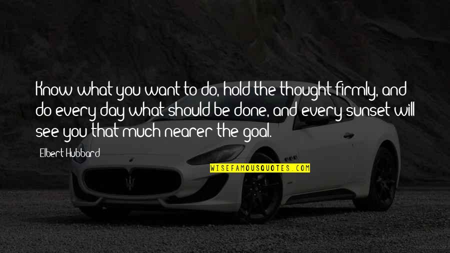 Goal Of The Day Quotes By Elbert Hubbard: Know what you want to do, hold the Goal Of The Day Quotes By Elbert Hubbard: Know what you want to do, hold the