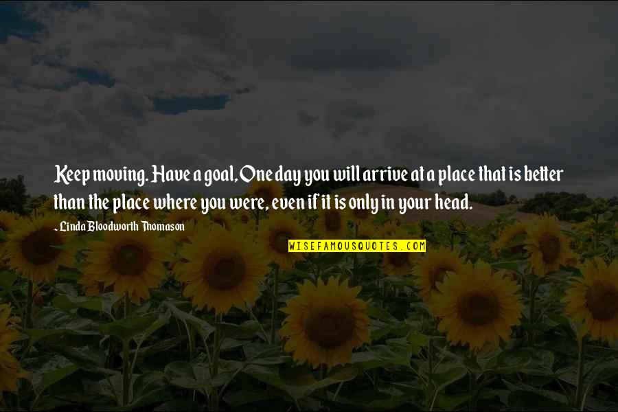 Goal Of The Day Quotes By Linda Bloodworth Thomason: Keep moving. Have a goal, One day you Goal Of The Day Quotes By Linda Bloodworth Thomason: Keep moving. Have a goal, One day you