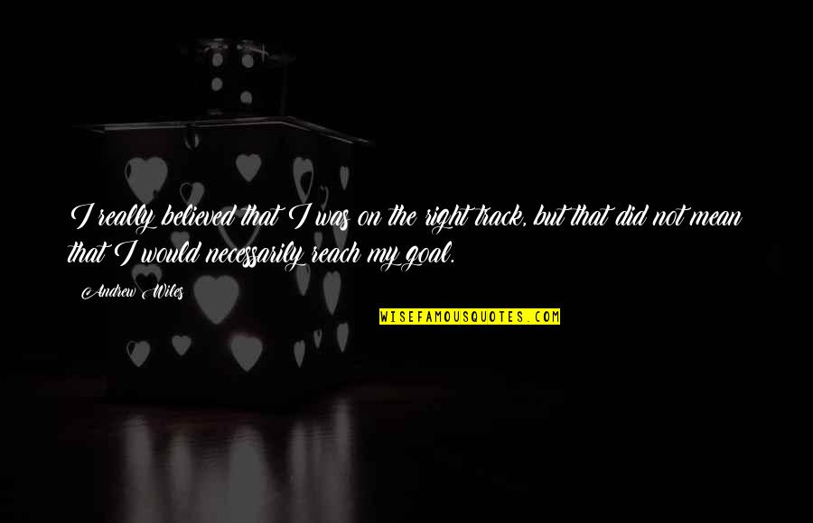 Goal On Quotes By Andrew Wiles: I really believed that I was on the Goal On Quotes By Andrew Wiles: I really believed that I was on the