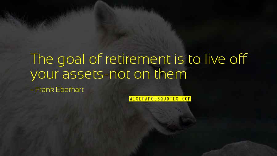 Goal On Quotes By Frank Eberhart: The goal of retirement is to live off