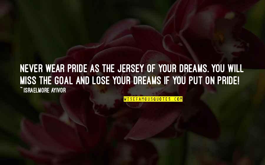 Goal On Quotes By Israelmore Ayivor: Never wear pride as the jersey of your