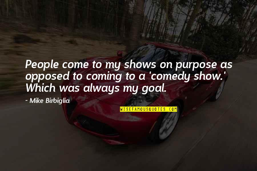 Goal On Quotes By Mike Birbiglia: People come to my shows on purpose as