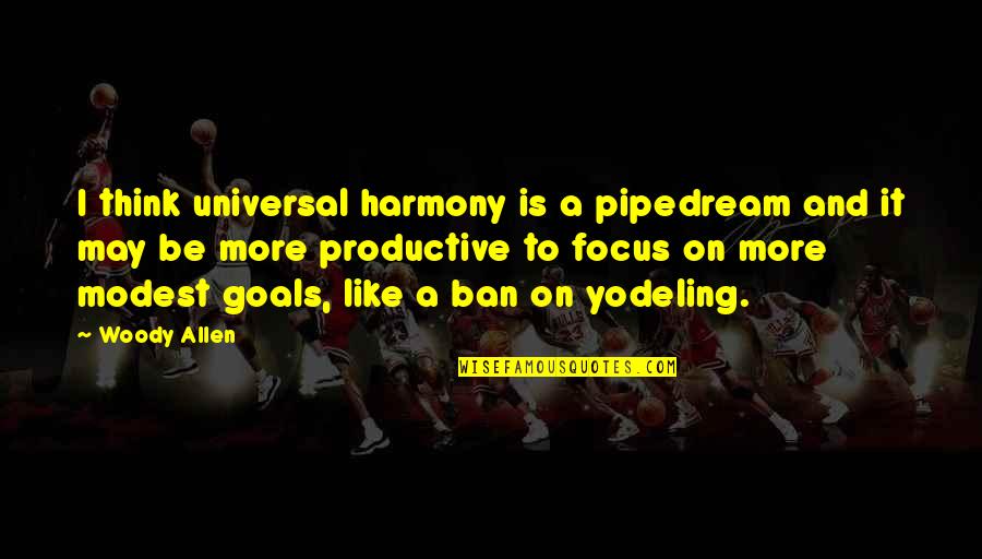 Goal On Quotes By Woody Allen: I think universal harmony is a pipedream and