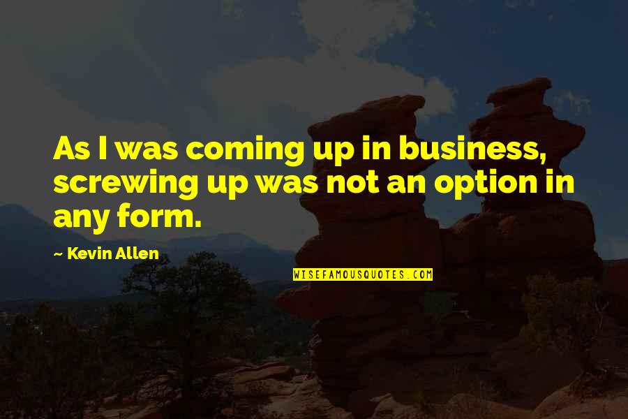 Goal Orientation Quotes By Kevin Allen: As I was coming up in business, screwing