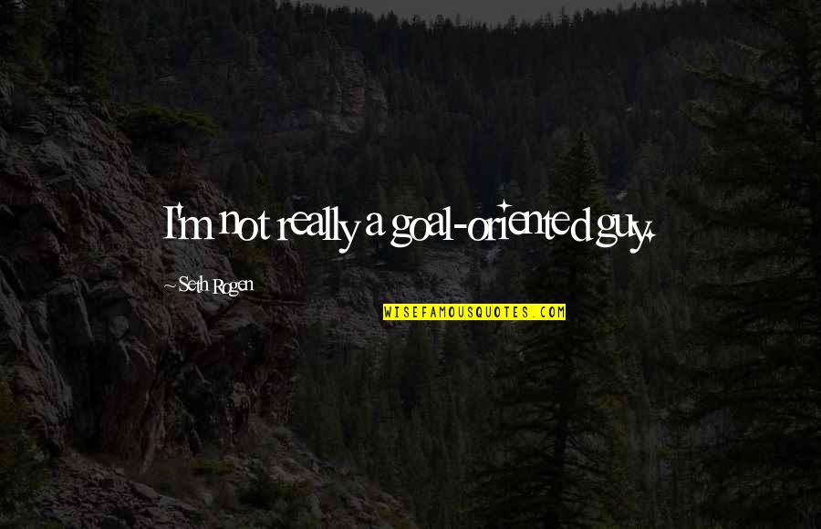 Goal Oriented Quotes By Seth Rogen: I'm not really a goal-oriented guy.