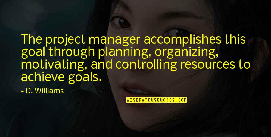 Goal Planning Quotes By D. Williams: The project manager accomplishes this goal through planning,