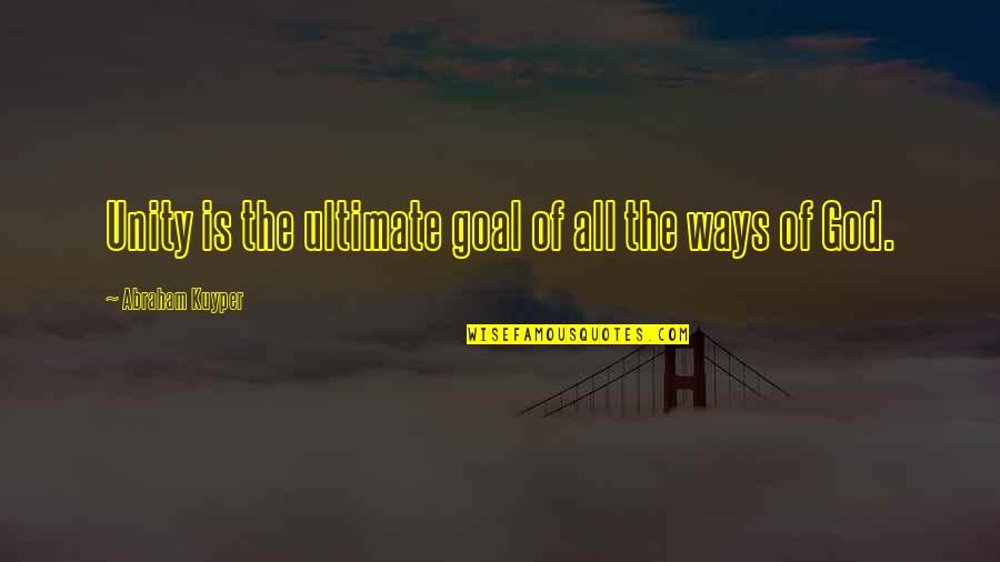 Goal" Quotes By Abraham Kuyper: Unity is the ultimate goal of all the
