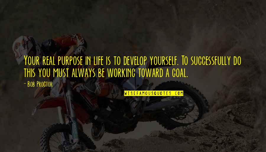 Goal" Quotes By Bob Proctor: Your real purpose in life is to develop
