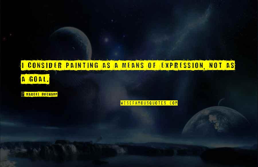 Goal" Quotes By Marcel Duchamp: I consider painting as a means of expression,