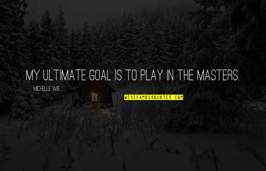Goal" Quotes By Michelle Wie: My ultimate goal is to play in the Goal" Quotes By Michelle Wie: My ultimate goal is to play in the
