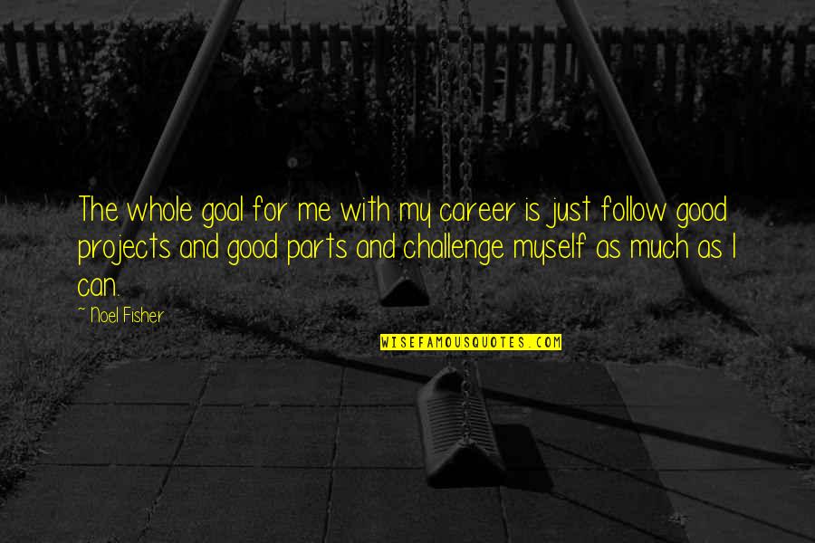 Goal" Quotes By Noel Fisher: The whole goal for me with my career Goal" Quotes By Noel Fisher: The whole goal for me with my career