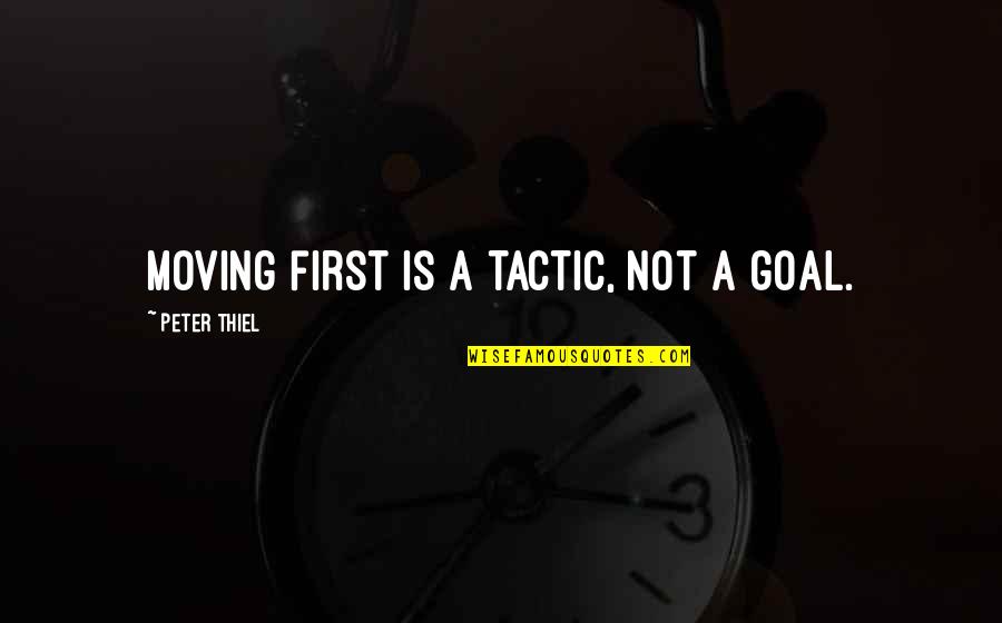Goal" Quotes By Peter Thiel: Moving first is a tactic, not a goal. Goal" Quotes By Peter Thiel: Moving first is a tactic, not a goal.