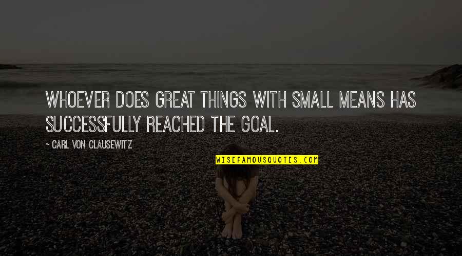 Goal Reached Quotes By Carl Von Clausewitz: Whoever does great things with small means has