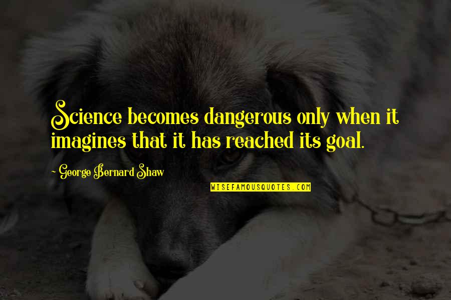 Goal Reached Quotes By George Bernard Shaw: Science becomes dangerous only when it imagines that