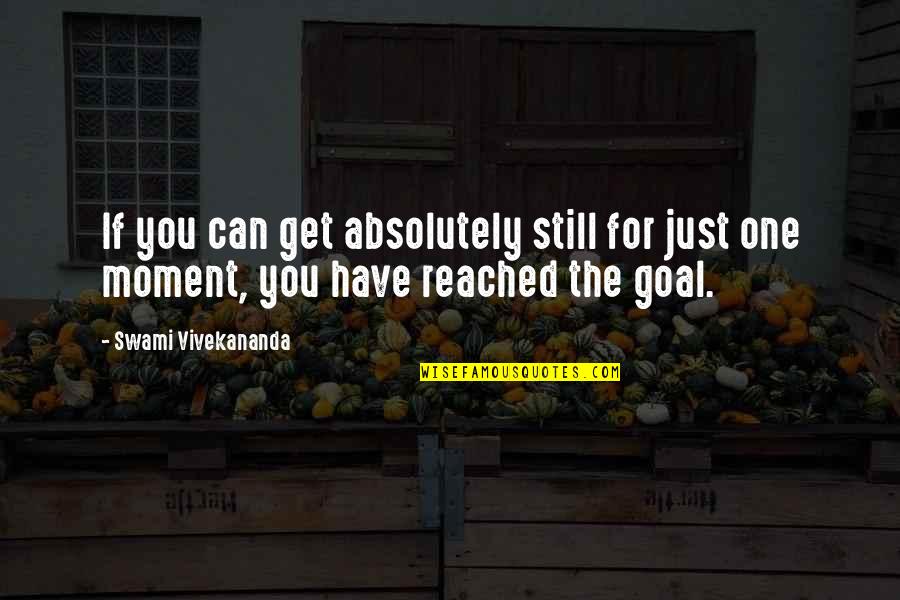 Goal Reached Quotes By Swami Vivekananda: If you can get absolutely still for just
