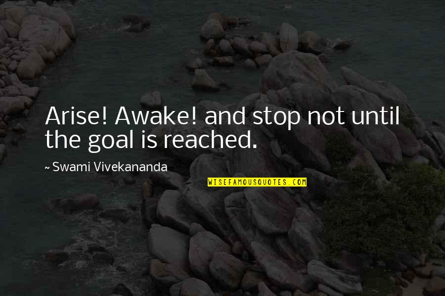 Goal Reached Quotes By Swami Vivekananda: Arise! Awake! and stop not until the goal