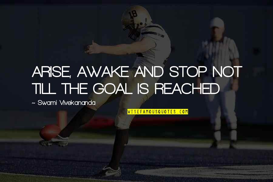 Goal Reached Quotes By Swami Vivekananda: ARISE, AWAKE AND STOP NOT TILL THE GOAL