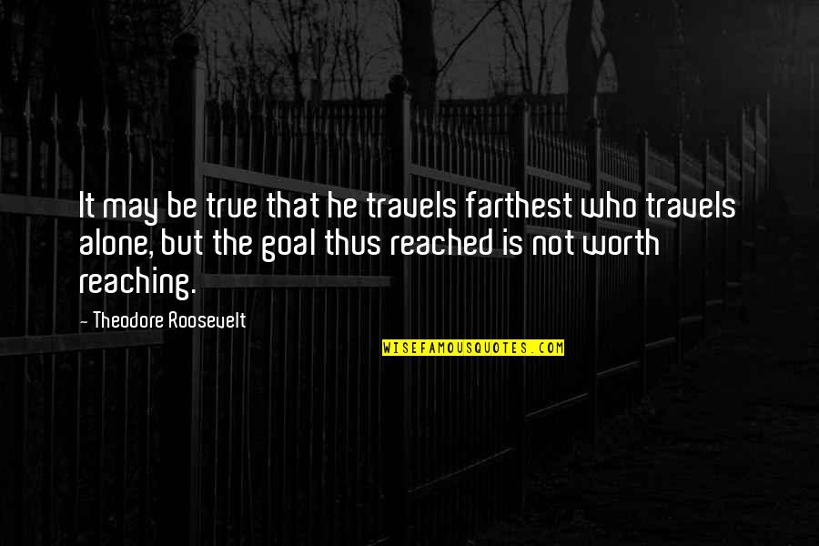 Goal Reached Quotes By Theodore Roosevelt: It may be true that he travels farthest