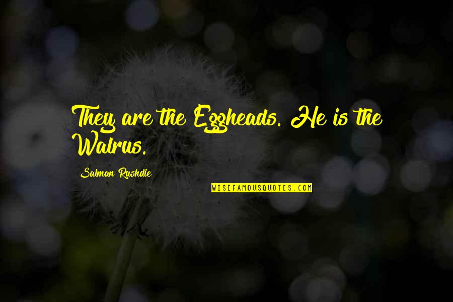 Goal Robert Rigby Quotes By Salman Rushdie: They are the Eggheads. He is the Walrus.
