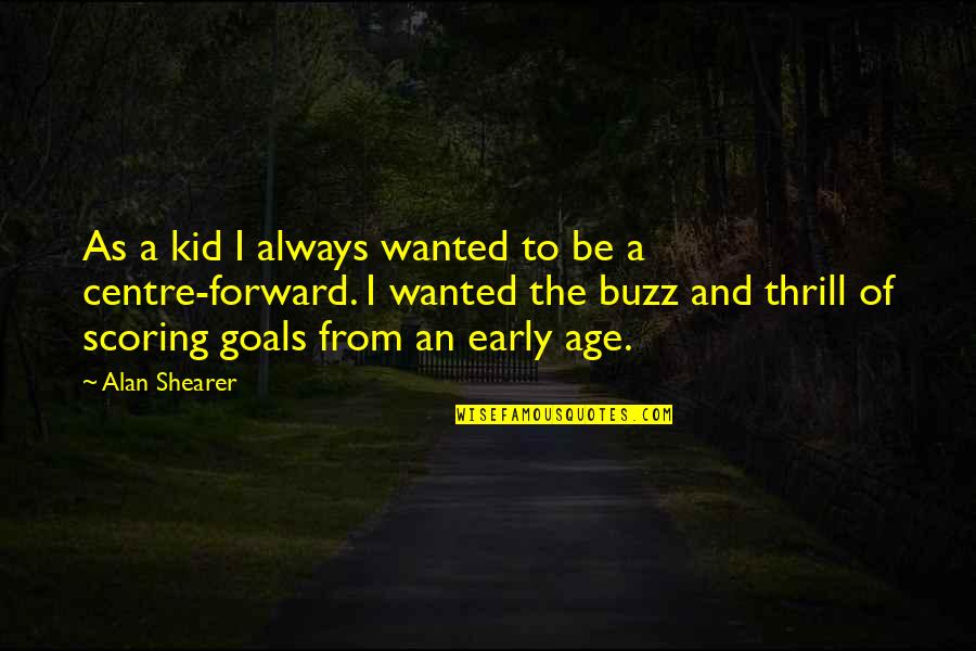 Goal Scoring Quotes By Alan Shearer: As a kid I always wanted to be